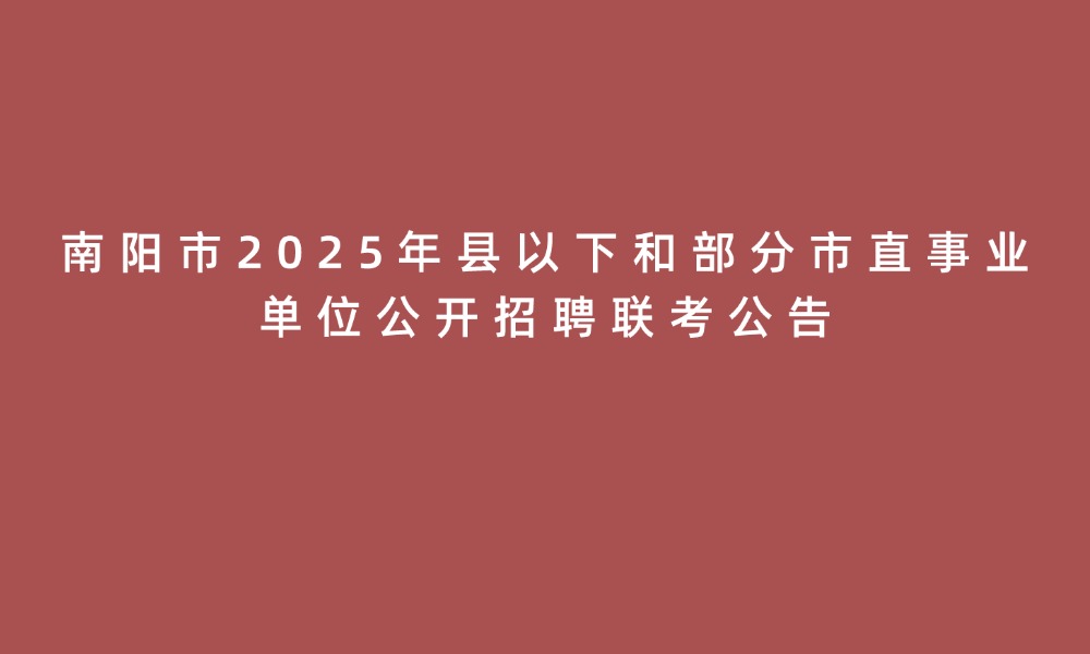 南陽市2025年縣以下和部分市直事業(yè)單位公開招聘聯(lián)考公告